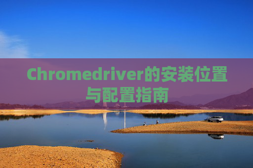 Chromedriver的安装位置与配置指南